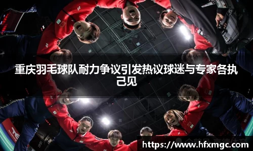 重庆羽毛球队耐力争议引发热议球迷与专家各执己见