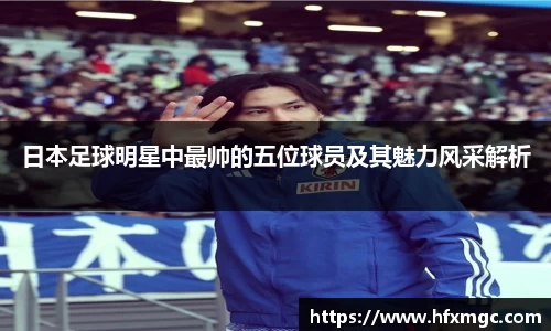日本足球明星中最帅的五位球员及其魅力风采解析