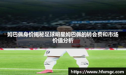 姆巴佩身价揭秘足球明星姆巴佩的转会费和市场价值分析