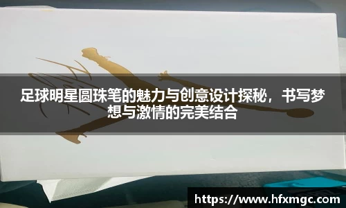 足球明星圆珠笔的魅力与创意设计探秘，书写梦想与激情的完美结合